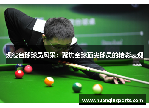 现役台球球员风采：聚焦全球顶尖球员的精彩表现