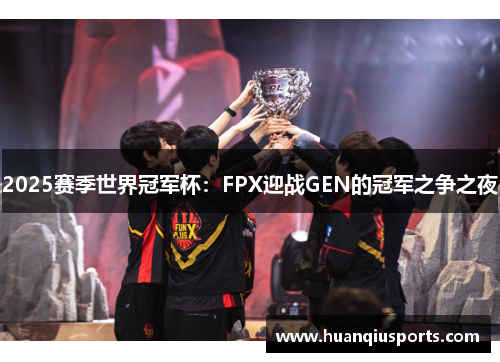 2025赛季世界冠军杯：FPX迎战GEN的冠军之争之夜