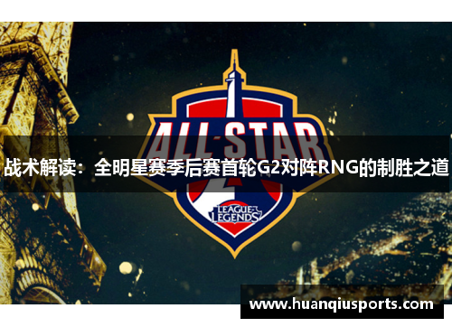 战术解读：全明星赛季后赛首轮G2对阵RNG的制胜之道