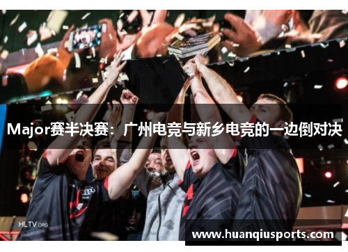 Major赛半决赛：广州电竞与新乡电竞的一边倒对决