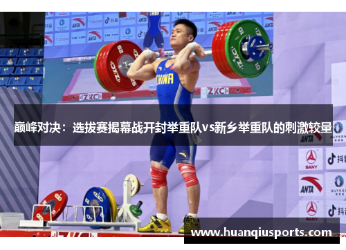 巅峰对决：选拔赛揭幕战开封举重队vs新乡举重队的刺激较量