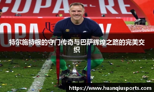 特尔施特根的守门传奇与巴萨辉煌之路的完美交织